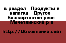  в раздел : Продукты и напитки » Другое . Башкортостан респ.,Мечетлинский р-н